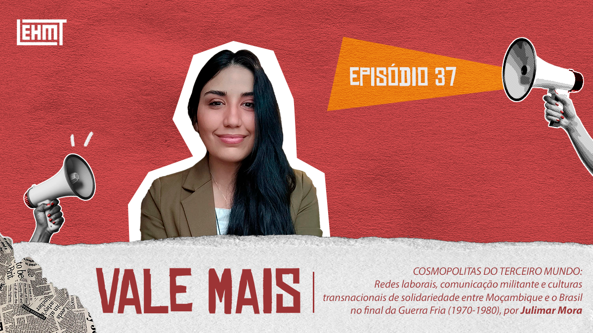 Vale Mais #37: COSMOPOLITAS DO TERCEIRO MUNDO: Redes laborais, comunicação militante e culturas transnacionais de solidariedade entre Moçambique e o Brasil no final da Guerra Fria (1970-1980), por Julimar Mora